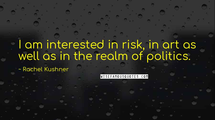 Rachel Kushner Quotes: I am interested in risk, in art as well as in the realm of politics.