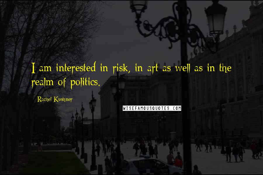 Rachel Kushner Quotes: I am interested in risk, in art as well as in the realm of politics.