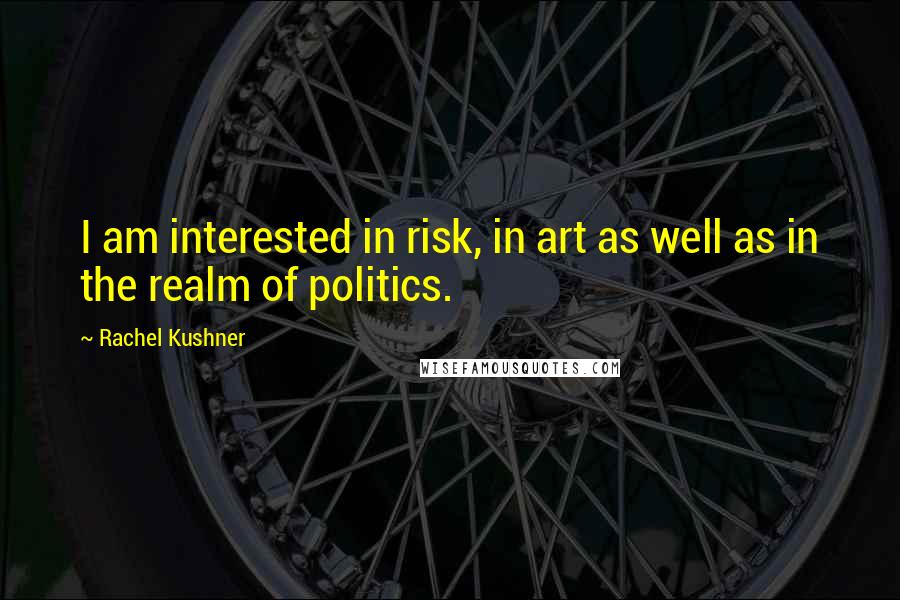 Rachel Kushner Quotes: I am interested in risk, in art as well as in the realm of politics.
