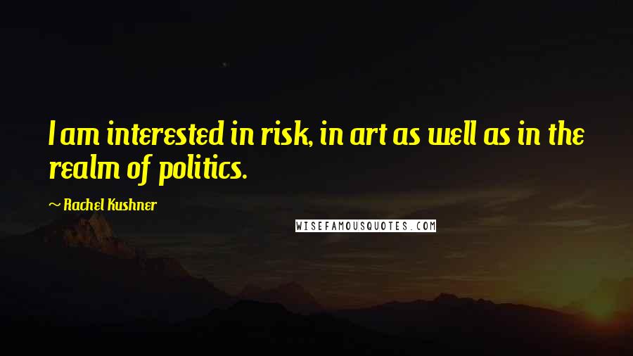 Rachel Kushner Quotes: I am interested in risk, in art as well as in the realm of politics.