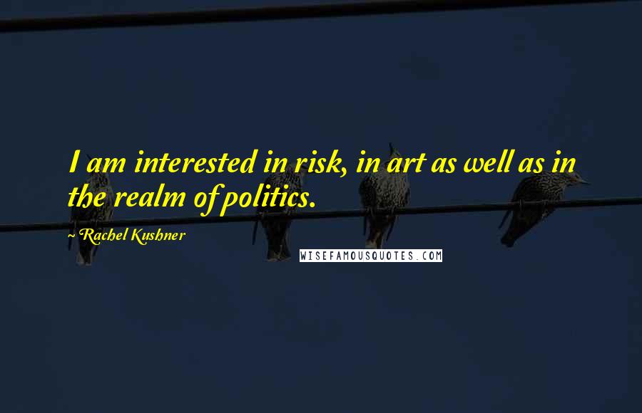 Rachel Kushner Quotes: I am interested in risk, in art as well as in the realm of politics.