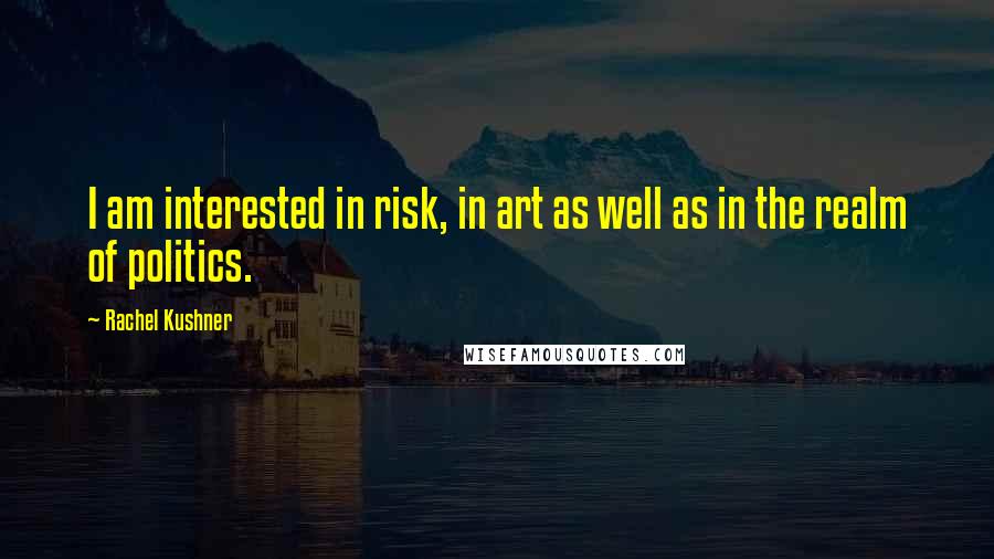 Rachel Kushner Quotes: I am interested in risk, in art as well as in the realm of politics.