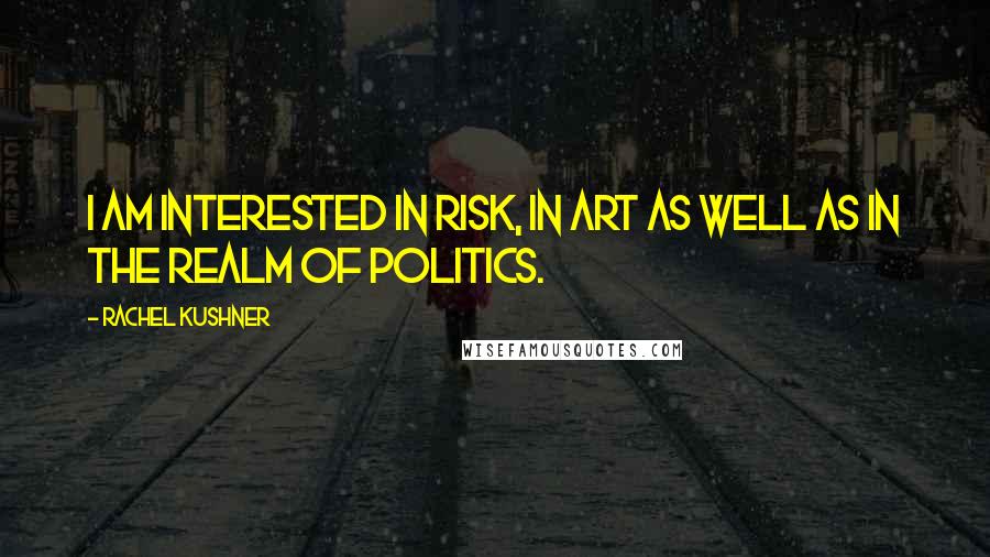 Rachel Kushner Quotes: I am interested in risk, in art as well as in the realm of politics.
