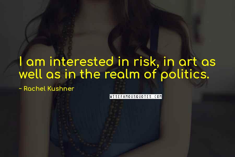 Rachel Kushner Quotes: I am interested in risk, in art as well as in the realm of politics.