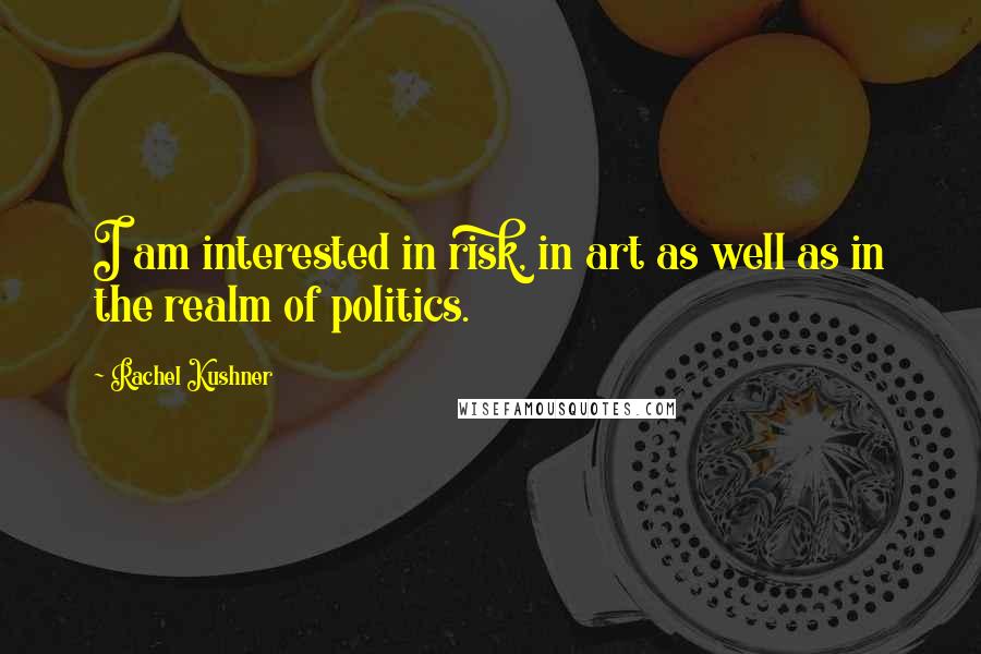 Rachel Kushner Quotes: I am interested in risk, in art as well as in the realm of politics.
