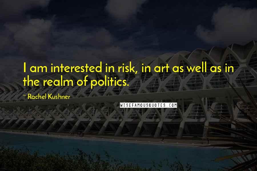Rachel Kushner Quotes: I am interested in risk, in art as well as in the realm of politics.