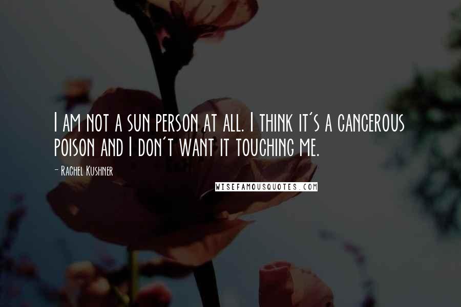Rachel Kushner Quotes: I am not a sun person at all. I think it's a cancerous poison and I don't want it touching me.