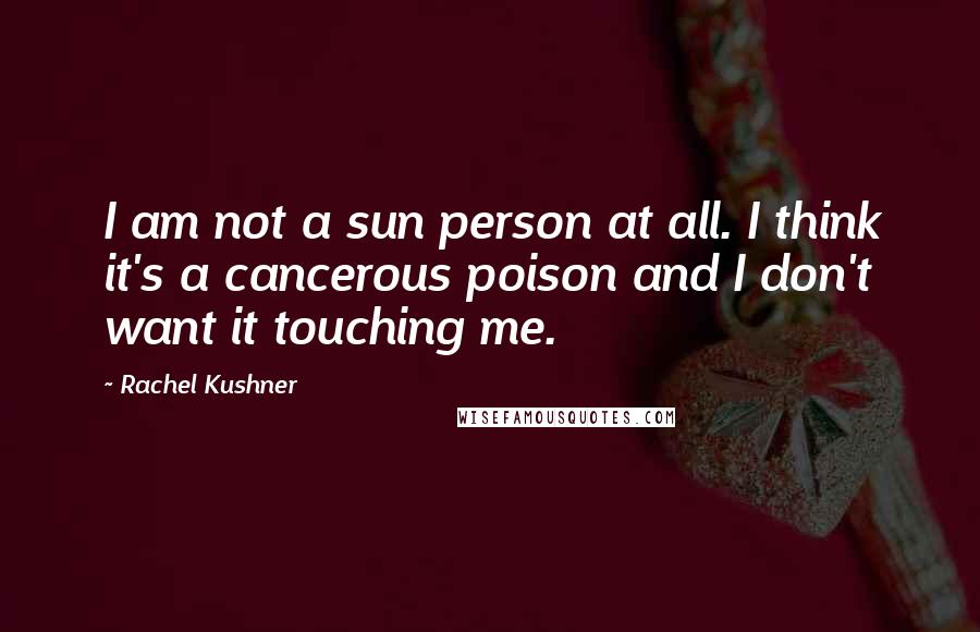 Rachel Kushner Quotes: I am not a sun person at all. I think it's a cancerous poison and I don't want it touching me.
