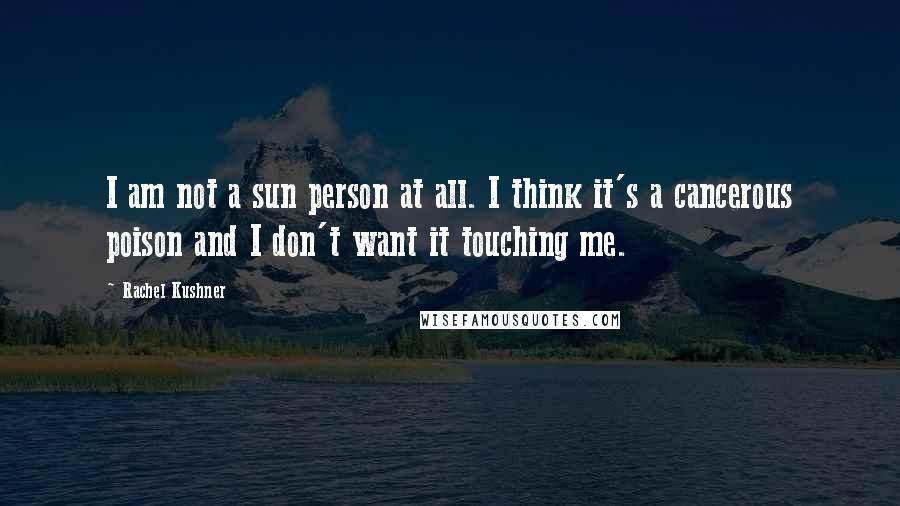 Rachel Kushner Quotes: I am not a sun person at all. I think it's a cancerous poison and I don't want it touching me.