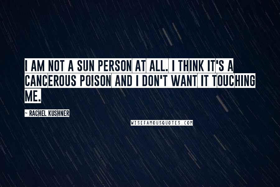 Rachel Kushner Quotes: I am not a sun person at all. I think it's a cancerous poison and I don't want it touching me.