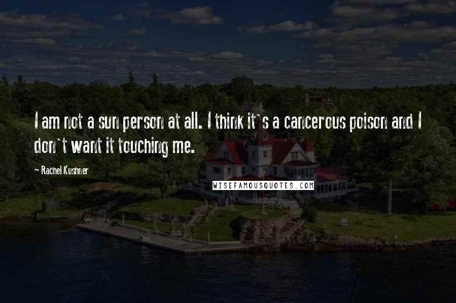 Rachel Kushner Quotes: I am not a sun person at all. I think it's a cancerous poison and I don't want it touching me.
