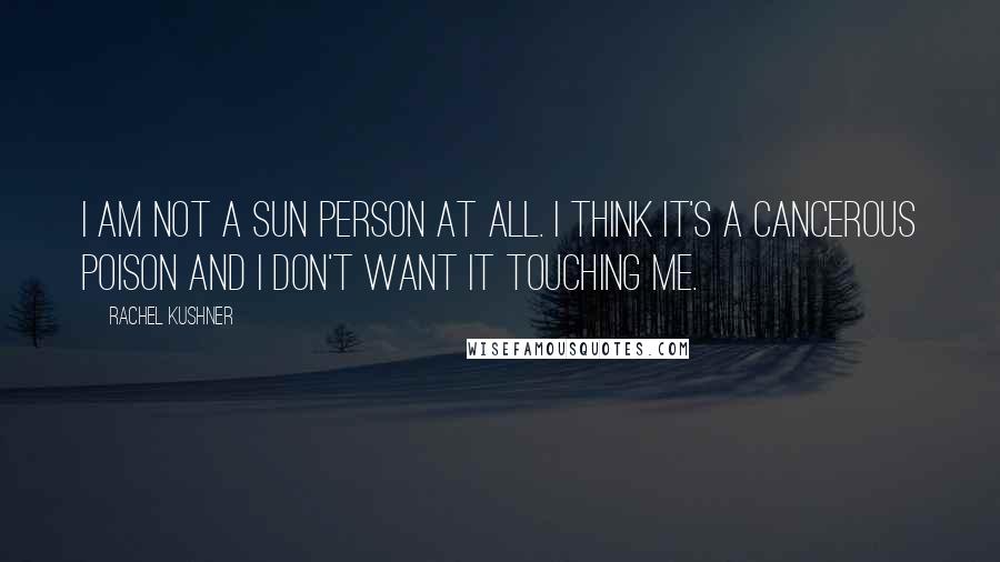 Rachel Kushner Quotes: I am not a sun person at all. I think it's a cancerous poison and I don't want it touching me.