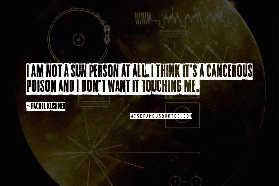 Rachel Kushner Quotes: I am not a sun person at all. I think it's a cancerous poison and I don't want it touching me.
