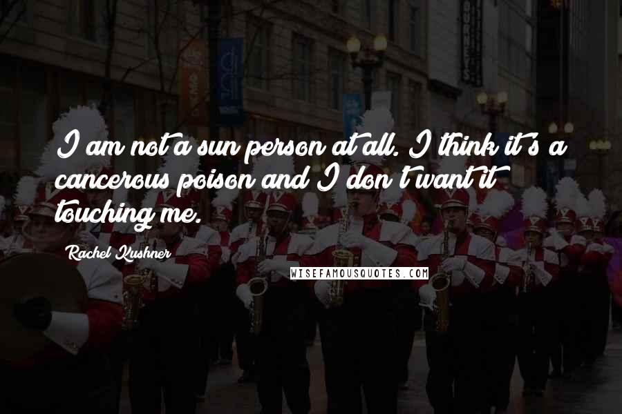 Rachel Kushner Quotes: I am not a sun person at all. I think it's a cancerous poison and I don't want it touching me.