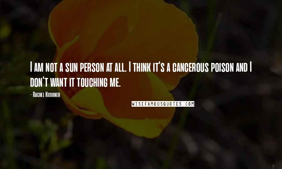 Rachel Kushner Quotes: I am not a sun person at all. I think it's a cancerous poison and I don't want it touching me.