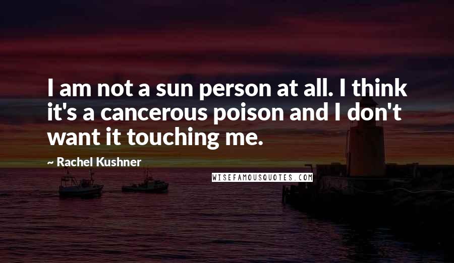 Rachel Kushner Quotes: I am not a sun person at all. I think it's a cancerous poison and I don't want it touching me.