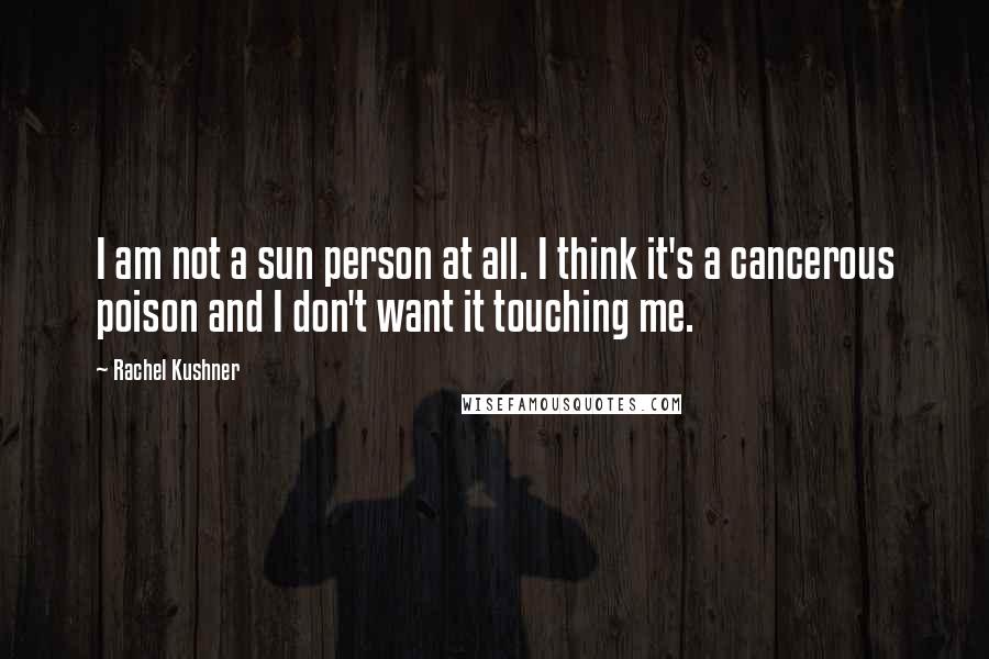Rachel Kushner Quotes: I am not a sun person at all. I think it's a cancerous poison and I don't want it touching me.