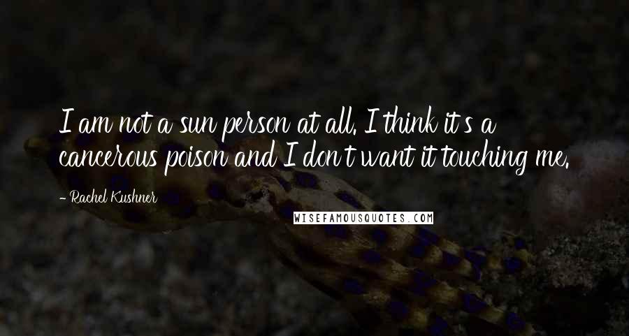 Rachel Kushner Quotes: I am not a sun person at all. I think it's a cancerous poison and I don't want it touching me.