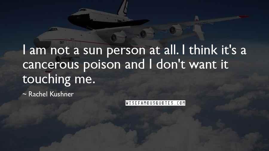 Rachel Kushner Quotes: I am not a sun person at all. I think it's a cancerous poison and I don't want it touching me.