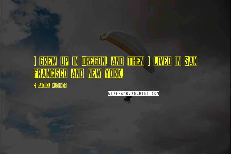 Rachel Kushner Quotes: I grew up in Oregon, and then I lived in San Francisco and New York.