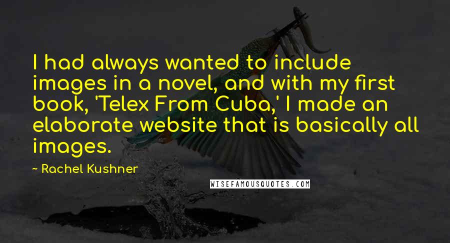 Rachel Kushner Quotes: I had always wanted to include images in a novel, and with my first book, 'Telex From Cuba,' I made an elaborate website that is basically all images.