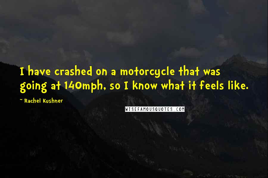 Rachel Kushner Quotes: I have crashed on a motorcycle that was going at 140mph, so I know what it feels like.