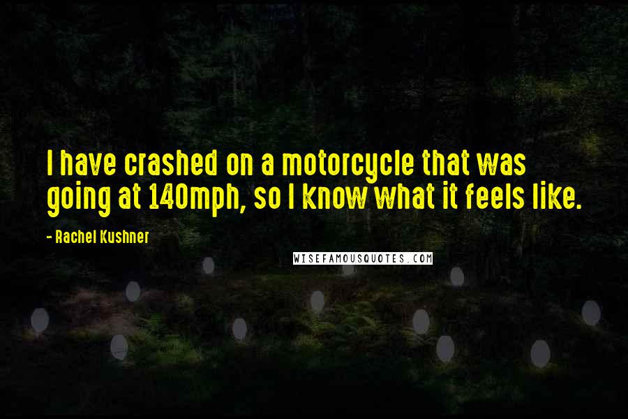 Rachel Kushner Quotes: I have crashed on a motorcycle that was going at 140mph, so I know what it feels like.