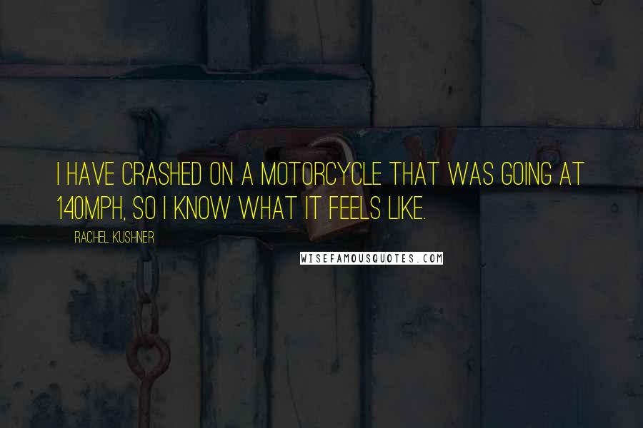 Rachel Kushner Quotes: I have crashed on a motorcycle that was going at 140mph, so I know what it feels like.