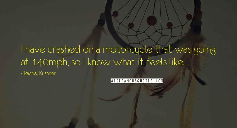 Rachel Kushner Quotes: I have crashed on a motorcycle that was going at 140mph, so I know what it feels like.