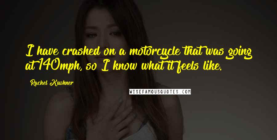 Rachel Kushner Quotes: I have crashed on a motorcycle that was going at 140mph, so I know what it feels like.