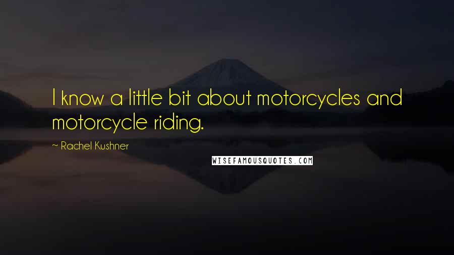 Rachel Kushner Quotes: I know a little bit about motorcycles and motorcycle riding.