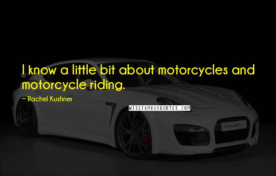 Rachel Kushner Quotes: I know a little bit about motorcycles and motorcycle riding.