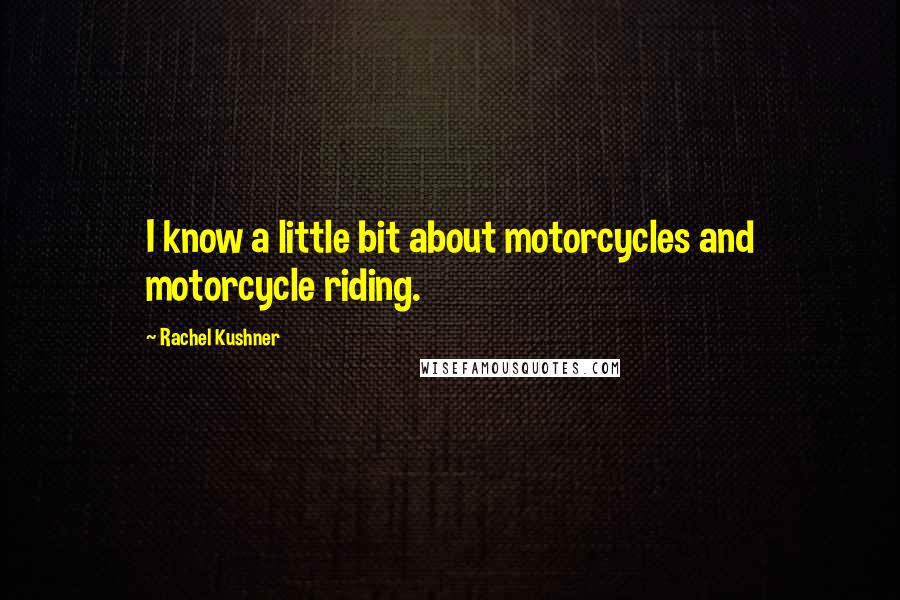 Rachel Kushner Quotes: I know a little bit about motorcycles and motorcycle riding.