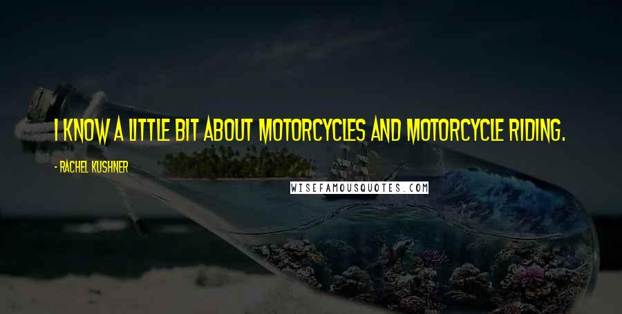 Rachel Kushner Quotes: I know a little bit about motorcycles and motorcycle riding.