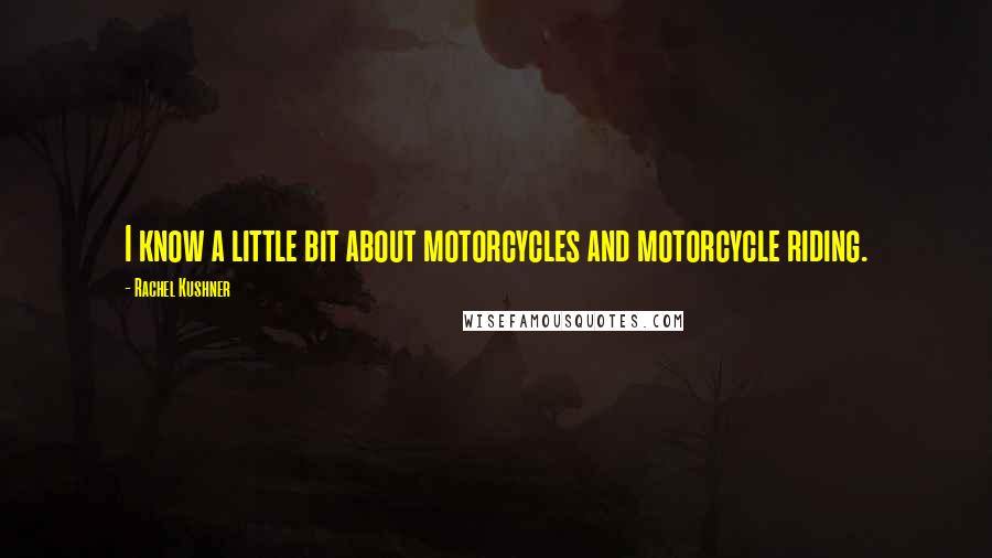 Rachel Kushner Quotes: I know a little bit about motorcycles and motorcycle riding.