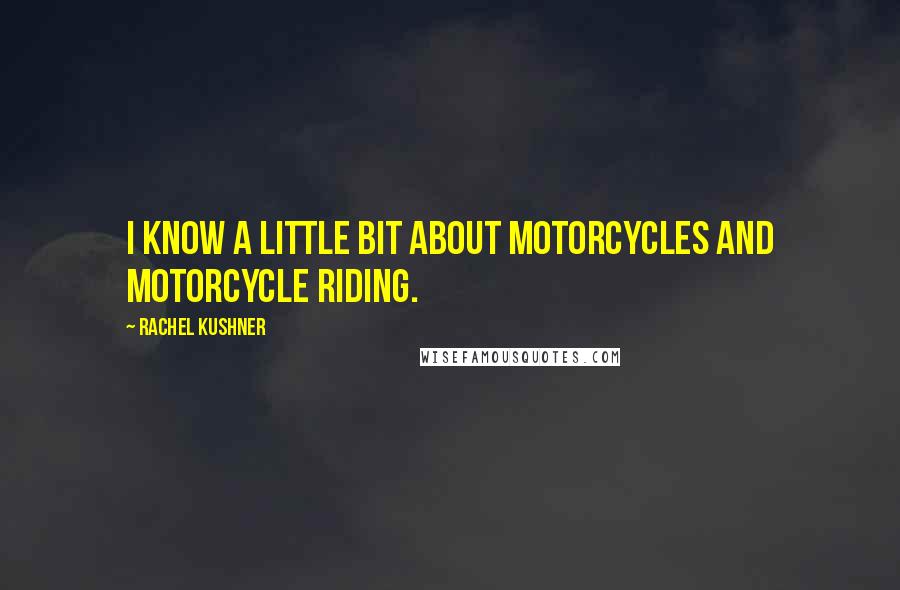 Rachel Kushner Quotes: I know a little bit about motorcycles and motorcycle riding.