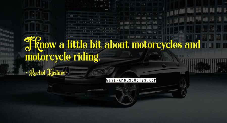Rachel Kushner Quotes: I know a little bit about motorcycles and motorcycle riding.