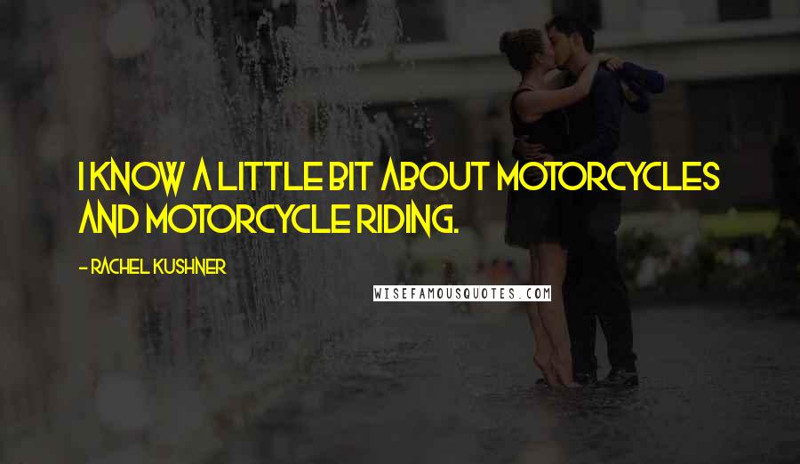 Rachel Kushner Quotes: I know a little bit about motorcycles and motorcycle riding.