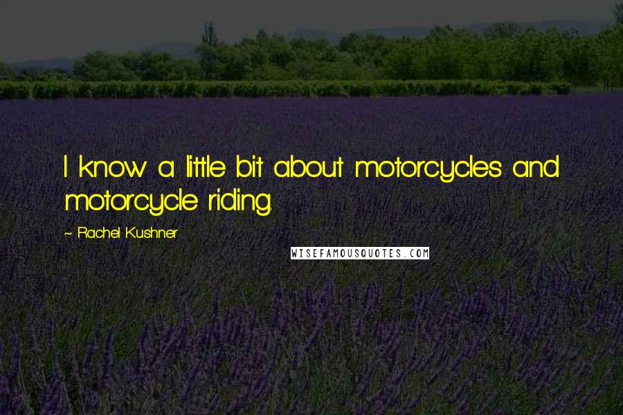 Rachel Kushner Quotes: I know a little bit about motorcycles and motorcycle riding.