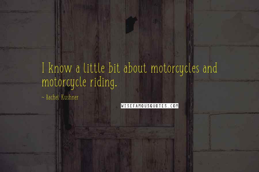 Rachel Kushner Quotes: I know a little bit about motorcycles and motorcycle riding.