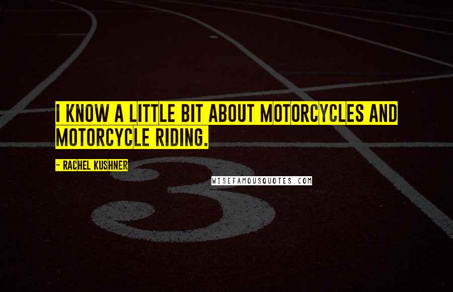 Rachel Kushner Quotes: I know a little bit about motorcycles and motorcycle riding.