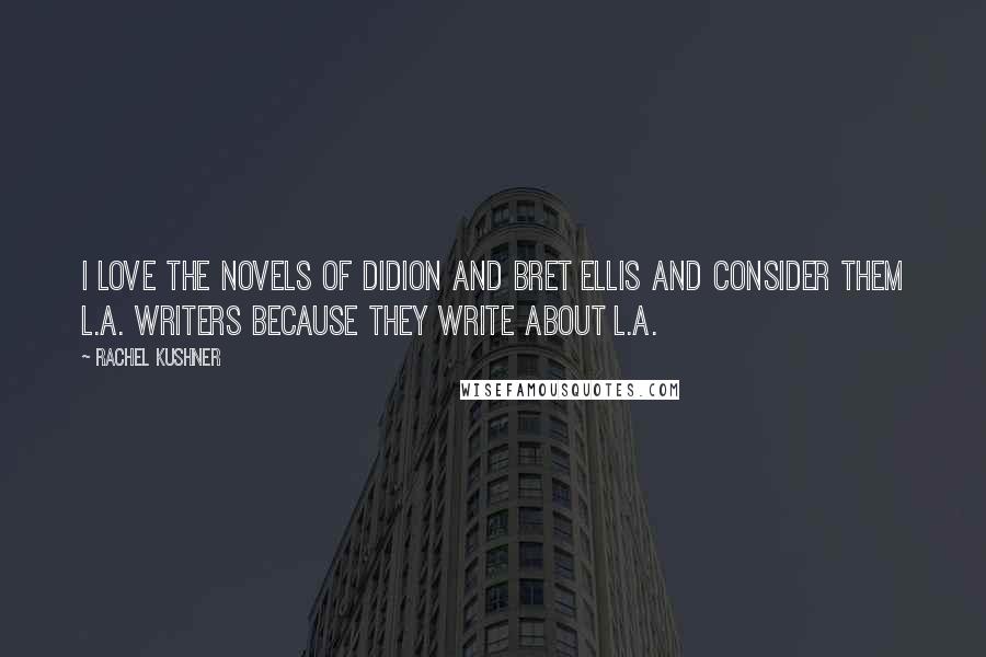 Rachel Kushner Quotes: I love the novels of Didion and Bret Ellis and consider them L.A. writers because they write about L.A.