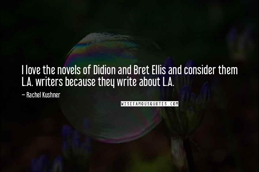 Rachel Kushner Quotes: I love the novels of Didion and Bret Ellis and consider them L.A. writers because they write about L.A.