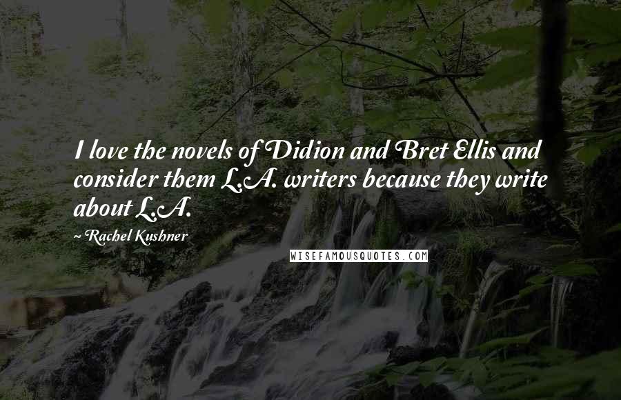 Rachel Kushner Quotes: I love the novels of Didion and Bret Ellis and consider them L.A. writers because they write about L.A.
