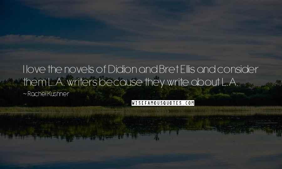 Rachel Kushner Quotes: I love the novels of Didion and Bret Ellis and consider them L.A. writers because they write about L.A.
