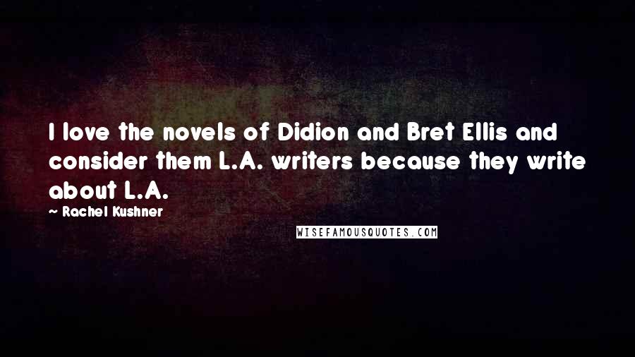 Rachel Kushner Quotes: I love the novels of Didion and Bret Ellis and consider them L.A. writers because they write about L.A.