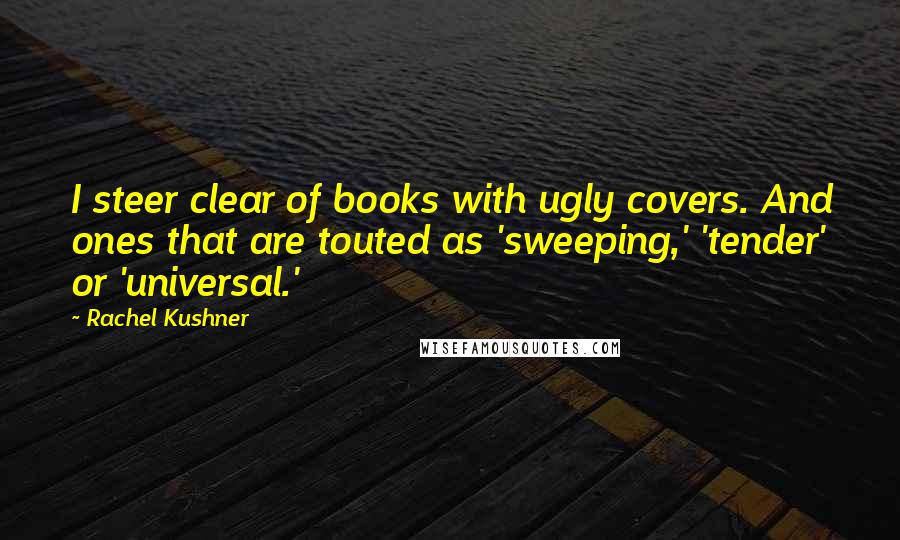 Rachel Kushner Quotes: I steer clear of books with ugly covers. And ones that are touted as 'sweeping,' 'tender' or 'universal.'