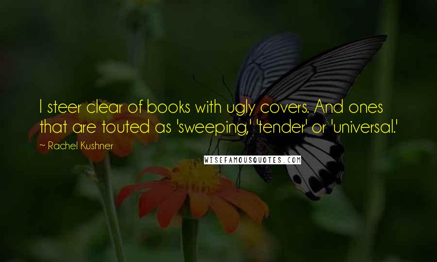 Rachel Kushner Quotes: I steer clear of books with ugly covers. And ones that are touted as 'sweeping,' 'tender' or 'universal.'