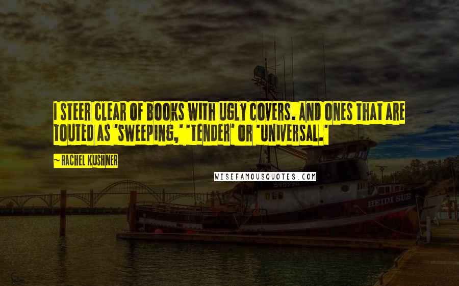 Rachel Kushner Quotes: I steer clear of books with ugly covers. And ones that are touted as 'sweeping,' 'tender' or 'universal.'