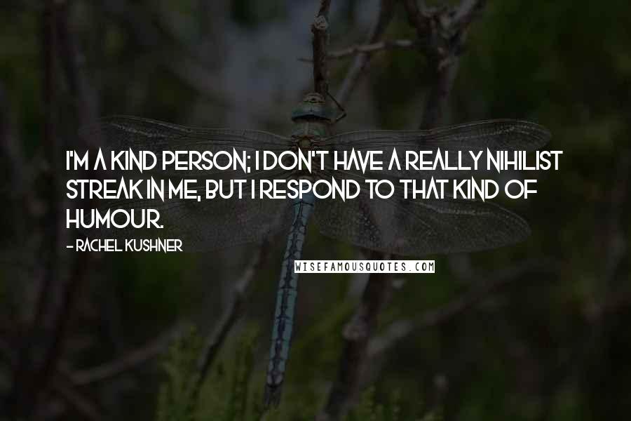 Rachel Kushner Quotes: I'm a kind person; I don't have a really nihilist streak in me, but I respond to that kind of humour.